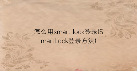 怎么用smartlock登录(SmartLock登录方法)
